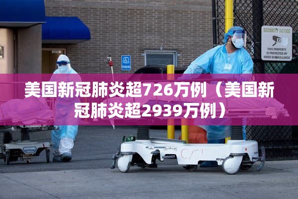 美国新冠肺炎超726万例(美国新冠肺炎超2939万例) 美国新冠肺炎超726万例(美国新冠肺炎超2939万例)