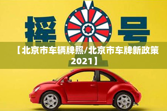 【北京市车辆牌照/北京市车牌新政策2021】