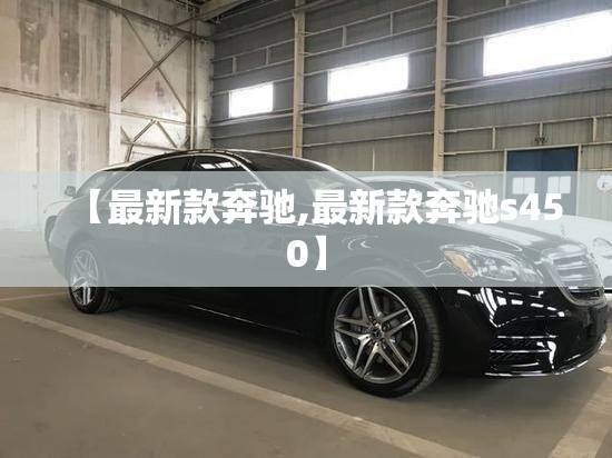 【最新款奔驰,最新款奔驰s450】