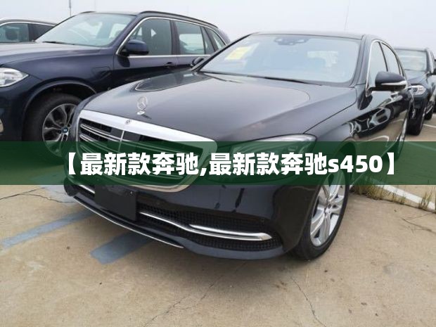 【最新款奔驰,最新款奔驰s450】
