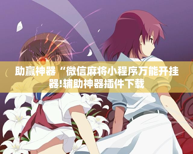 助赢神器“微信麻将小程序万能开挂器!辅助神器插件下载 助赢神器“微信麻将小程序万能开挂器!辅助神器插件下载
