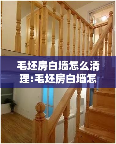 毛坯房白墙怎么清理:毛坯房白墙怎么处理 毛坯房白墙怎么清理:毛坯房白墙怎么处理