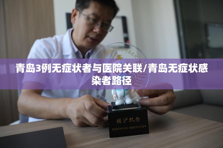青岛3例无症状者与医院关联/青岛无症状感染者路径 青岛3例无症状者与医院关联/青岛无症状感染者路径