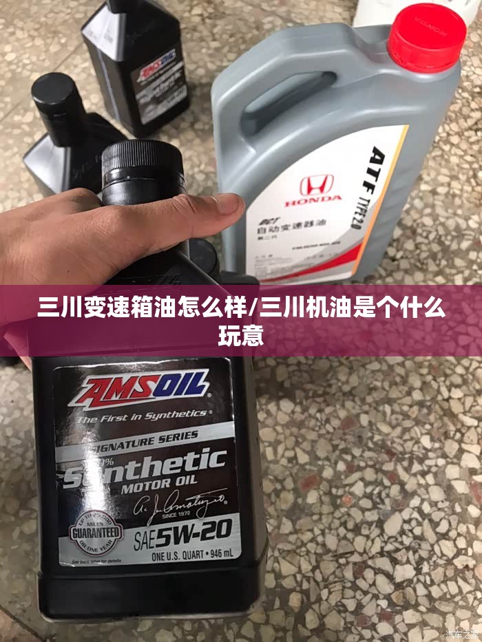 三川变速箱油怎么样/三川机油是个什么玩意 三川变速箱油怎么样/三川机油是个什么玩意