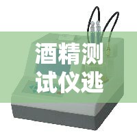 酒精测试仪逃避方法(酒精测试仪检测) 酒精测试仪逃避方法(酒精测试仪检测)