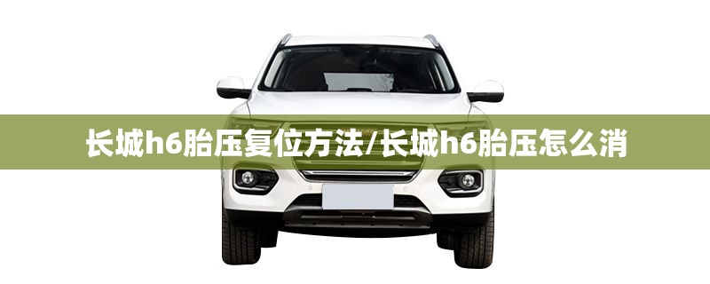 长城h6胎压复位方法/长城h6胎压怎么消 长城h6胎压复位方法/长城h6胎压怎么消