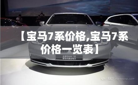 【宝马7系价格,宝马7系价格一览表】 【宝马7系价格,宝马7系价格一览表】