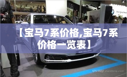 【宝马7系价格,宝马7系价格一览表】 【宝马7系价格,宝马7系价格一览表】