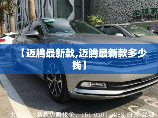 【迈腾最新款,迈腾最新款多少钱】 【迈腾最新款,迈腾最新款多少钱】