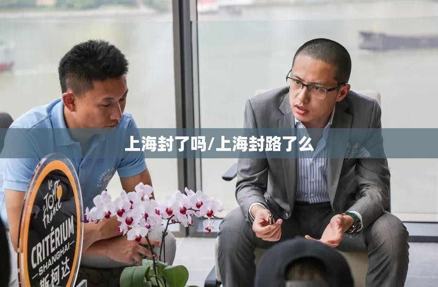 上海封了吗/上海封路了么 上海封了吗/上海封路了么
