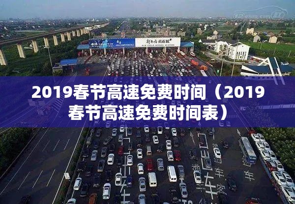 2019春节高速免费时间(2019春节高速免费时间表) 2019春节高速免费时间(2019春节高速免费时间表)