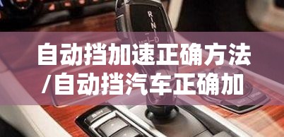 自动挡加速正确方法/自动挡汽车正确加速方式 自动挡加速正确方法/自动挡汽车正确加速方式