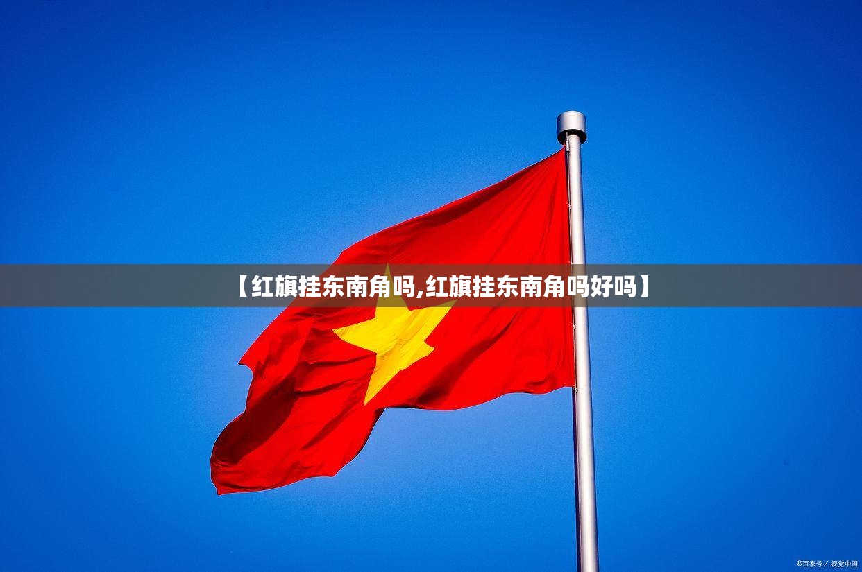 【红旗挂东南角吗,红旗挂东南角吗好吗】 【红旗挂东南角吗,红旗挂东南角吗好吗】