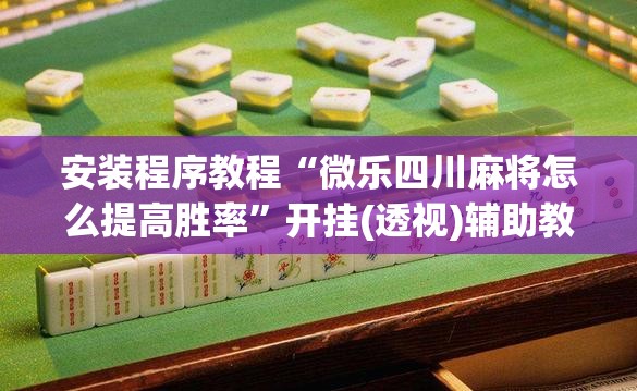 安装程序教程“微乐四川麻将怎么提高胜率	”开挂(透视)辅助教程