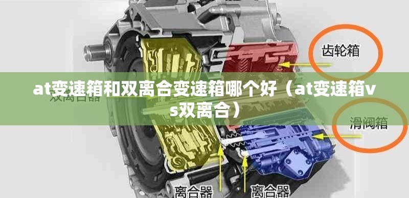 at变速箱和双离合变速箱哪个好（at变速箱vs双离合）
