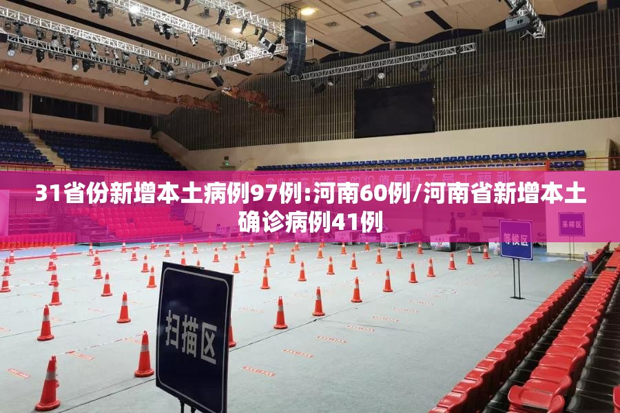 31省份新增本土病例97例:河南60例/河南省新增本土确诊病例41例 31省份新增本土病例97例:河南60例/河南省新增本土确诊病例41例