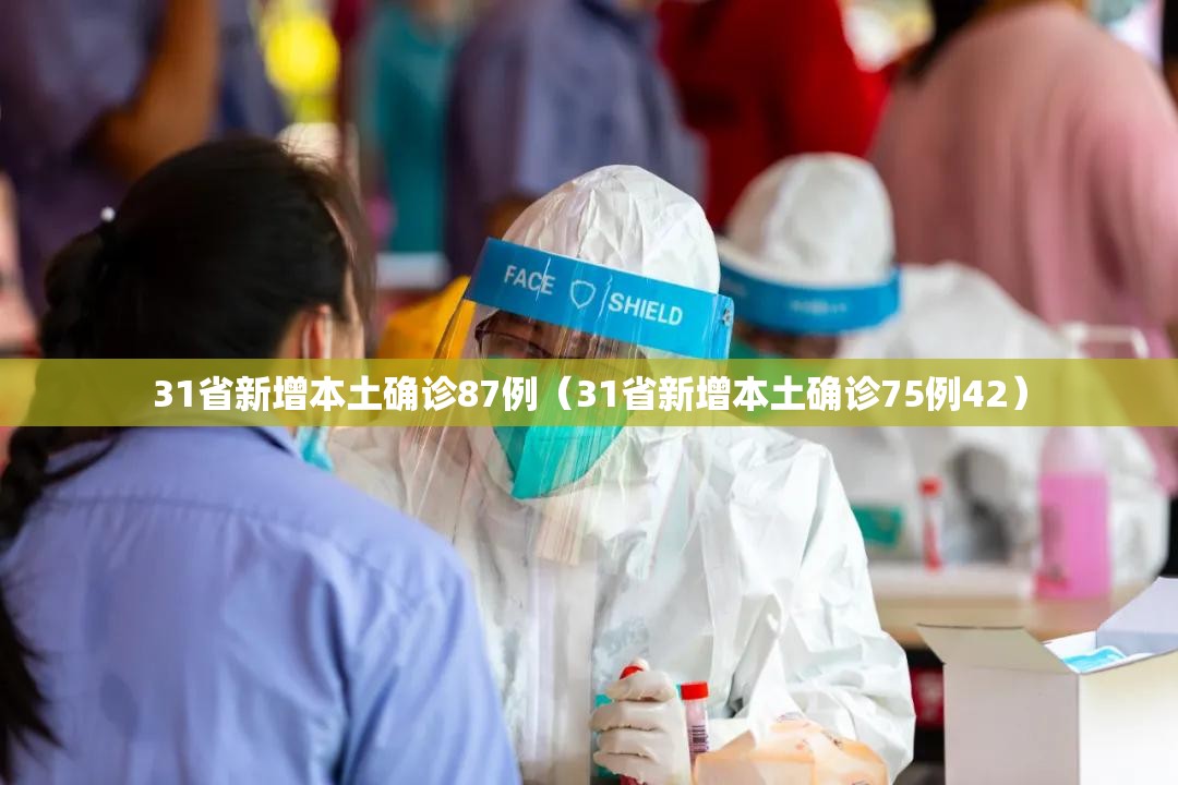 31省新增本土确诊87例(31省新增本土确诊75例42) 31省新增本土确诊87例(31省新增本土确诊75例42)
