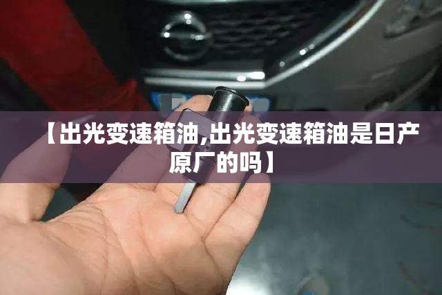 【出光变速箱油,出光变速箱油是日产原厂的吗】