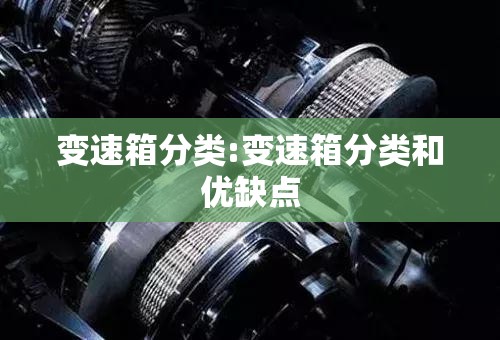 变速箱分类:变速箱分类和优缺点