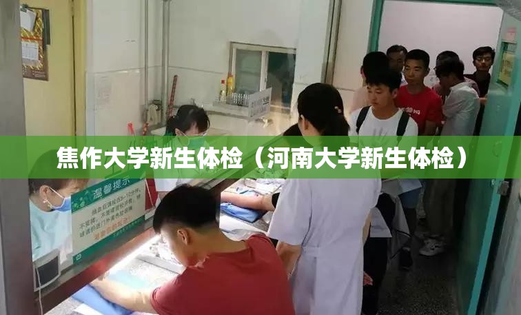 焦作大学新生体检(河南大学新生体检) 焦作大学新生体检(河南大学新生体检)