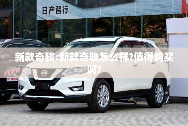 新款奇骏:新款奇骏怎么样?值得购买吗?
