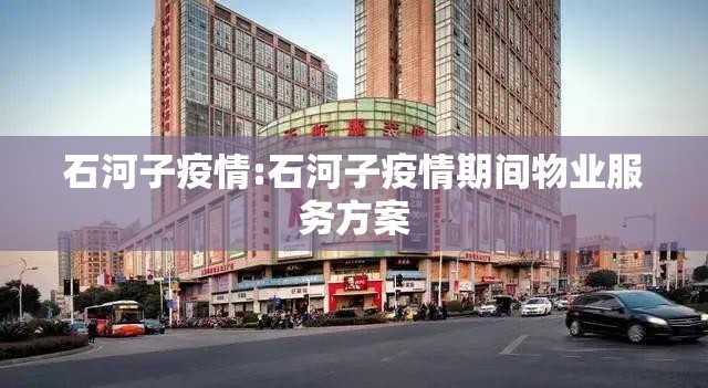 石河子疫情:石河子疫情期间物业服务方案 石河子疫情:石河子疫情期间物业服务方案