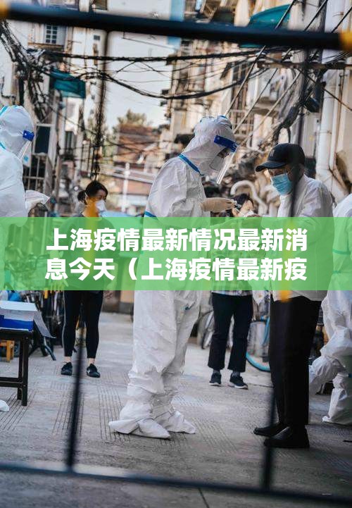 上海疫情最新情况最新消息今天(上海疫情最新疫情况) 上海疫情最新情况最新消息今天(上海疫情最新疫情况)