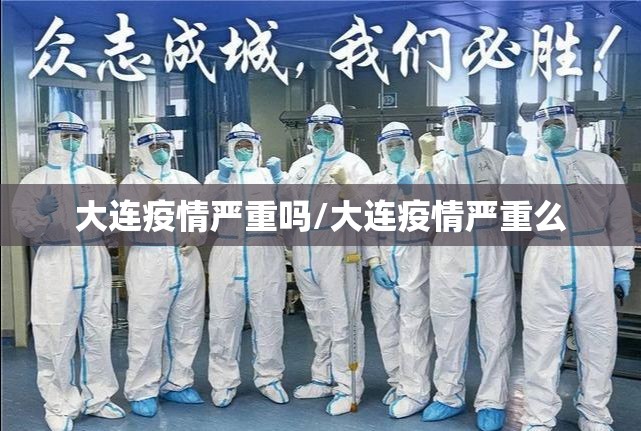 大连疫情严重吗/大连疫情严重么