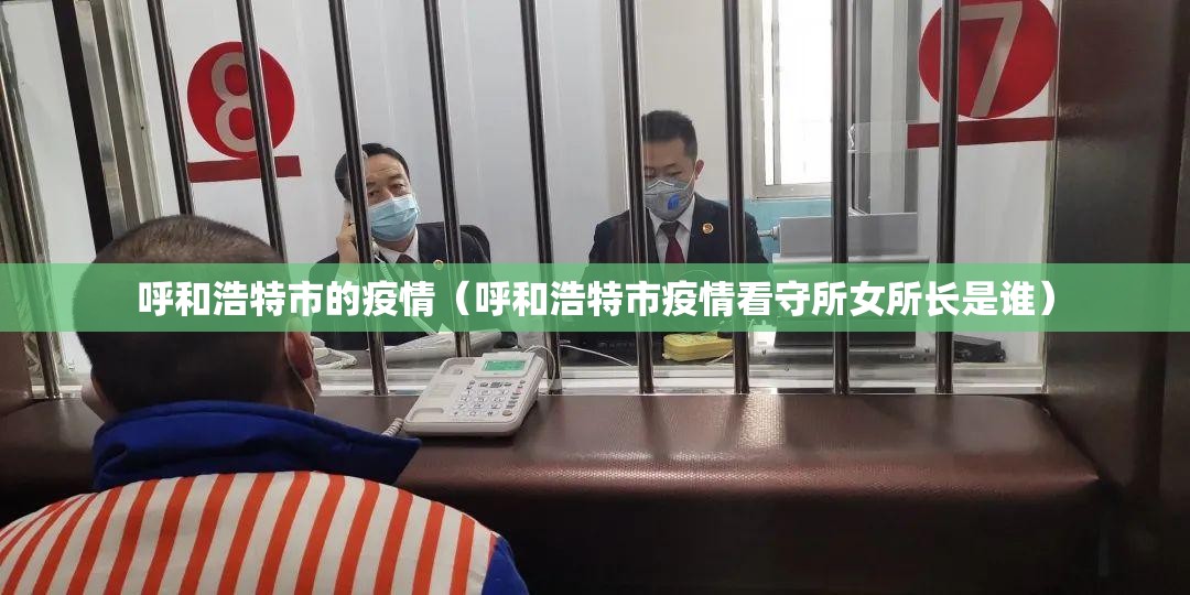 呼和浩特市的疫情（呼和浩特市疫情看守所女所长是谁）