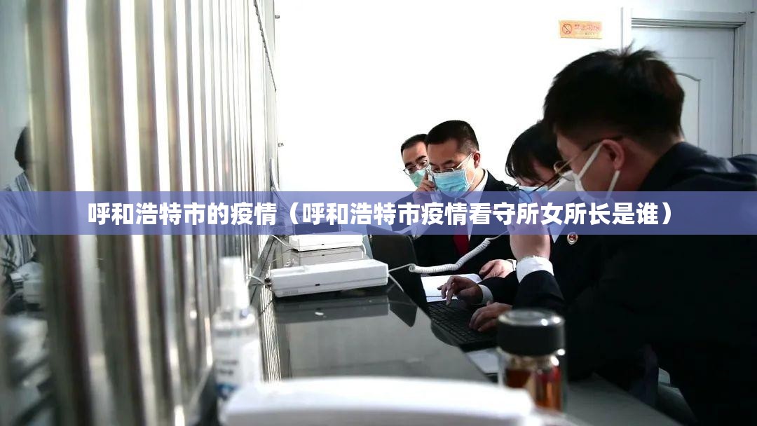 呼和浩特市的疫情（呼和浩特市疫情看守所女所长是谁）