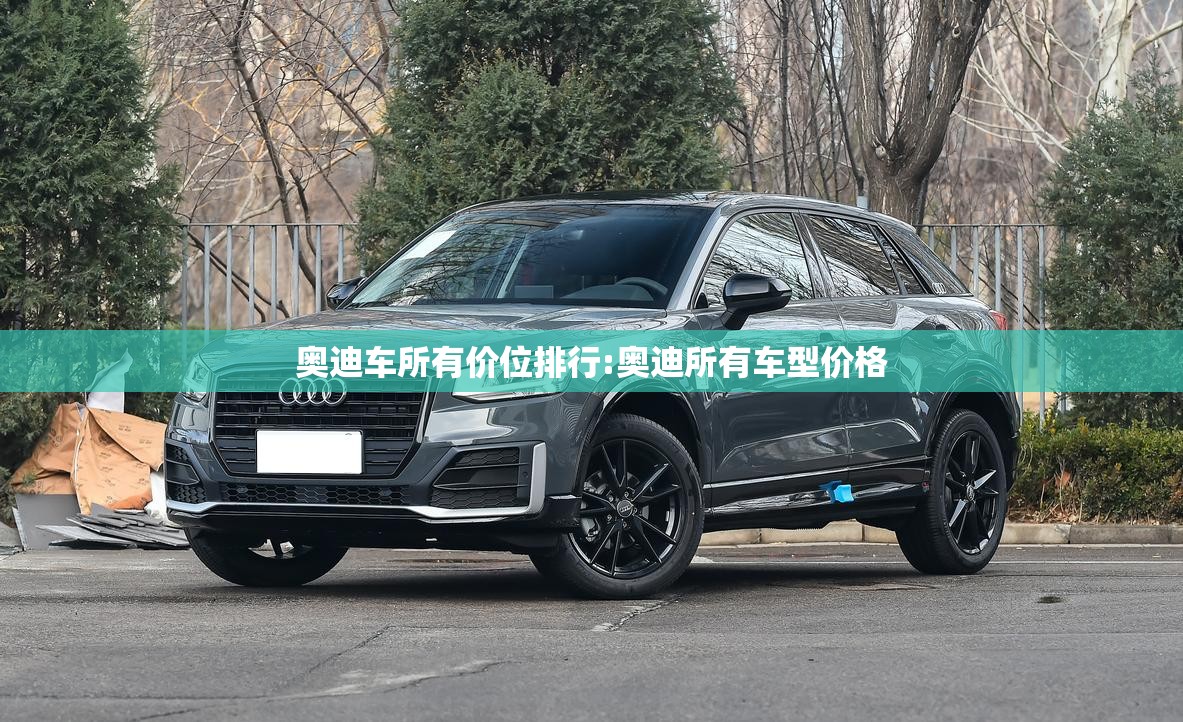 奥迪车所有价位排行:奥迪所有车型价格 奥迪车所有价位排行:奥迪所有车型价格