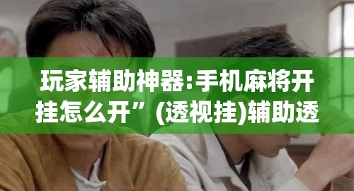 玩家辅助神器:手机麻将开挂怎么开”(透视挂)辅助透视教程