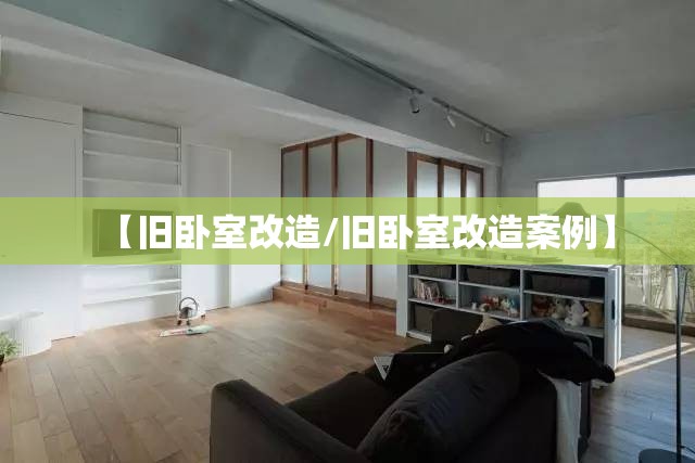 【旧卧室改造/旧卧室改造案例】