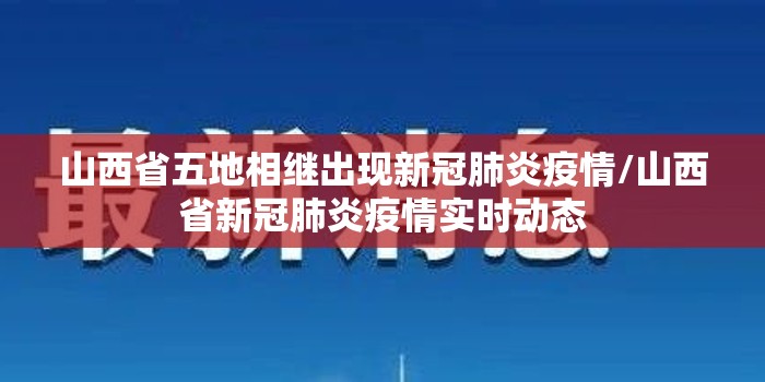 山西省五地相继出现新冠肺炎疫情/山西省新冠肺炎疫情实时动态 山西省五地相继出现新冠肺炎疫情/山西省新冠肺炎疫情实时动态