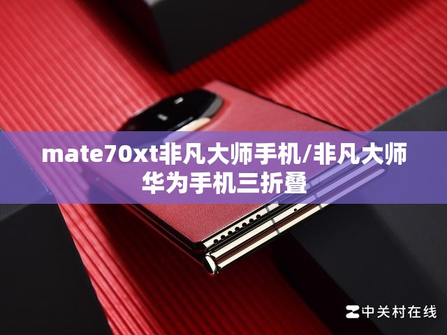 mate70xt非凡大师手机/非凡大师华为手机三折叠 mate70xt非凡大师手机/非凡大师华为手机三折叠