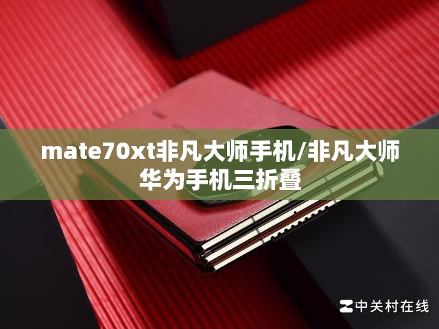 mate70xt非凡大师手机/非凡大师华为手机三折叠 mate70xt非凡大师手机/非凡大师华为手机三折叠