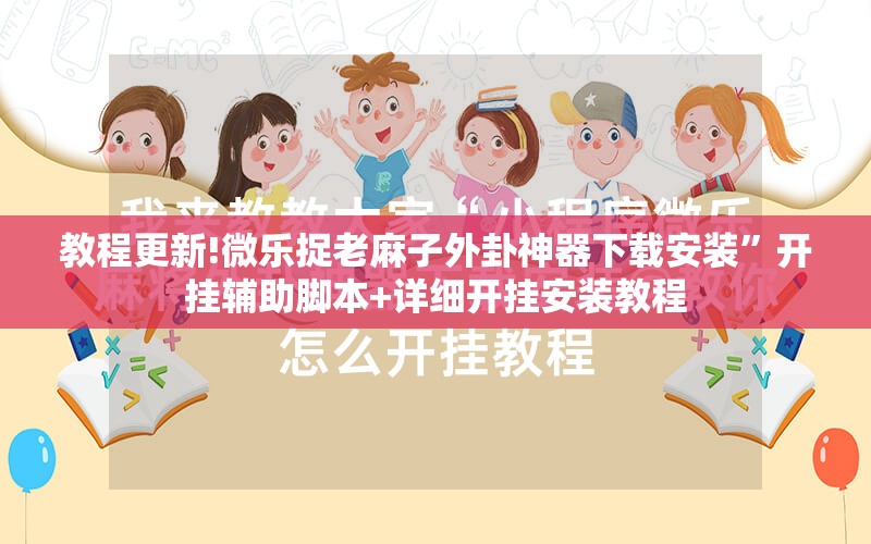 教程更新!微乐捉老麻子外卦神器下载安装	”开挂辅助脚本+详细开挂安装教程