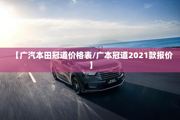 【广汽本田冠道价格表/广本冠道2021款报价】 【广汽本田冠道价格表/广本冠道2021款报价】