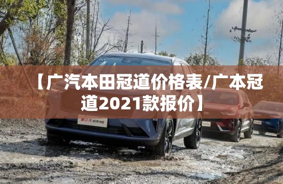 【广汽本田冠道价格表/广本冠道2021款报价】 【广汽本田冠道价格表/广本冠道2021款报价】