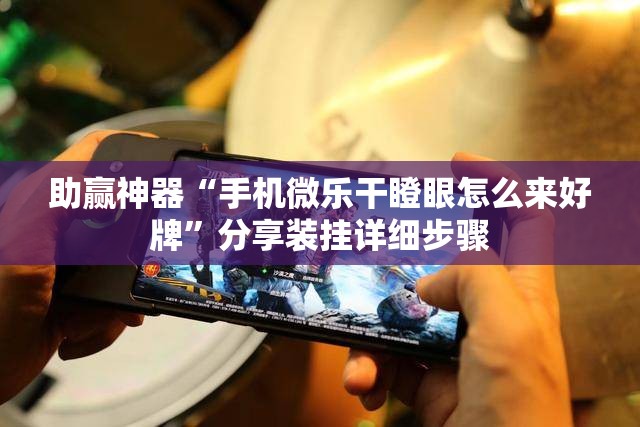 助赢神器“手机微乐干瞪眼怎么来好牌”分享装挂详细步骤
