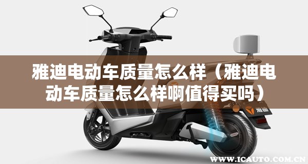 雅迪电动车质量怎么样（雅迪电动车质量怎么样啊值得买吗）
