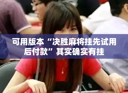 可用版本“决胜麻将挂先试用后付款”其实确实有挂