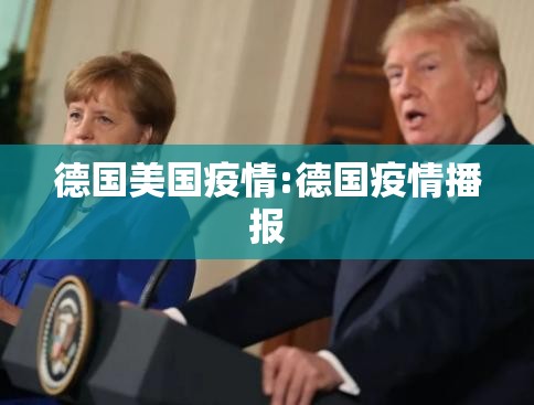 德国美国疫情:德国疫情播报 德国美国疫情:德国疫情播报