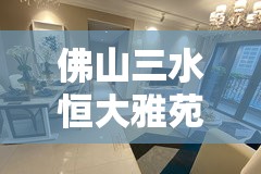 佛山三水恒大雅苑精装修/三水恒大雅苑带装修吗 佛山三水恒大雅苑精装修/三水恒大雅苑带装修吗