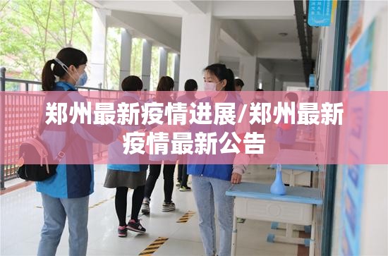 郑州最新疫情进展/郑州最新疫情最新公告 郑州最新疫情进展/郑州最新疫情最新公告