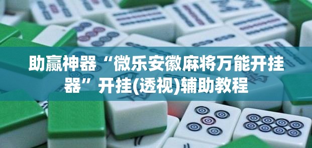 助赢神器“微乐安徽麻将万能开挂器”开挂(透视)辅助教程