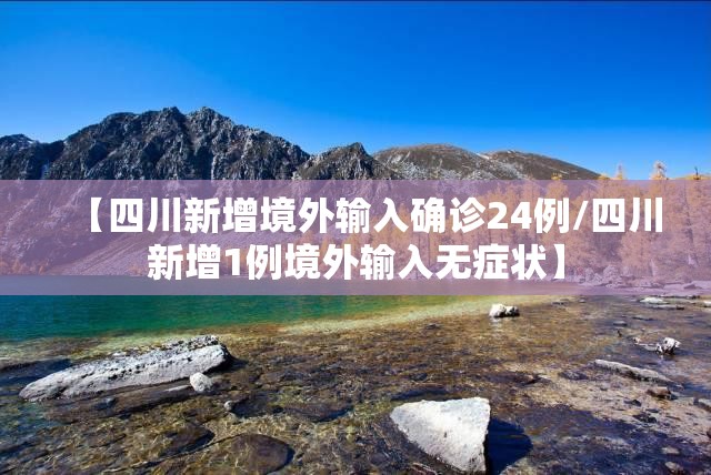 【四川新增境外输入确诊24例/四川新增1例境外输入无症状】
