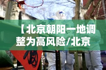 【北京朝阳一地调整为高风险/北京市朝阳区高风险】 【北京朝阳一地调整为高风险/北京市朝阳区高风险】