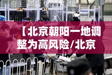 【北京朝阳一地调整为高风险/北京市朝阳区高风险】 【北京朝阳一地调整为高风险/北京市朝阳区高风险】