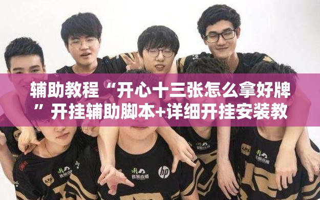 辅助教程“开心十三张怎么拿好牌	”开挂辅助脚本+详细开挂安装教程